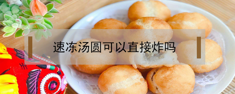 速凍湯圓可以直接炸嗎