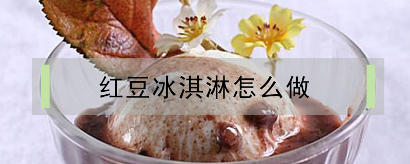 紅豆冰淇淋怎么做