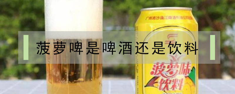 菠蘿啤是啤酒還是飲料