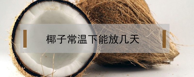椰子常溫下能放幾天