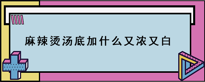 麻辣燙湯底加什么又濃又白