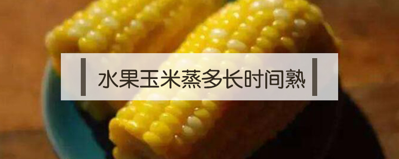 水果玉米蒸多長時間熟