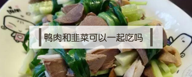 鴨肉和韭菜可以一起吃嗎