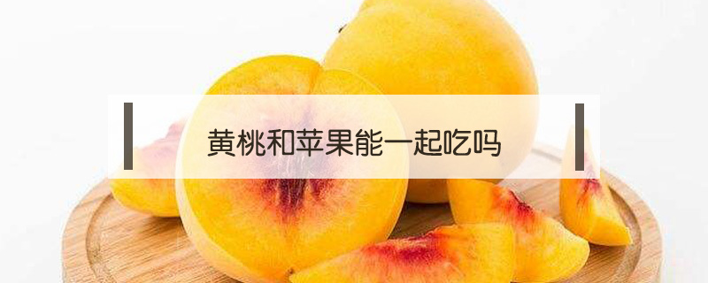 黃桃和蘋果能一起吃嗎