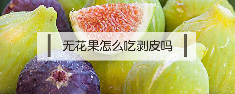無花果怎么吃剝皮嗎