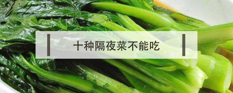 十種隔夜菜不能吃