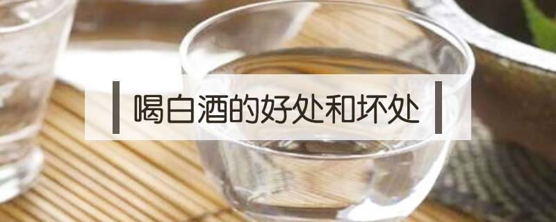 喝白酒的好處和壞處