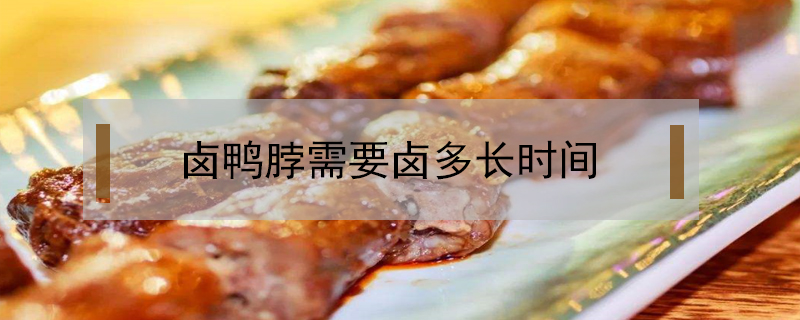 鹵鴨脖需要鹵多長(zhǎng)時(shí)間