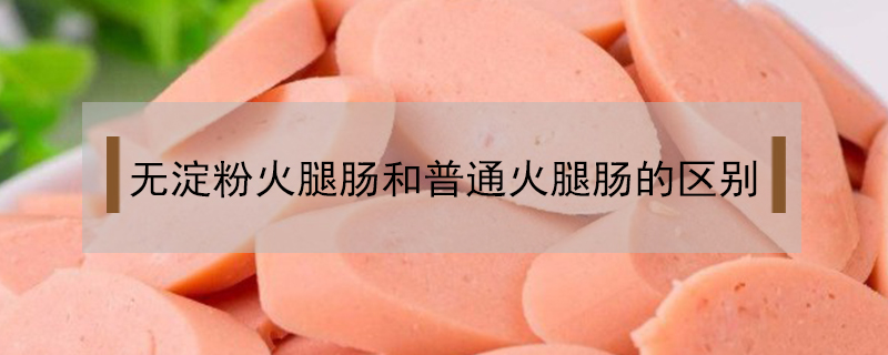 無淀粉火腿腸和普通火腿腸的區(qū)別