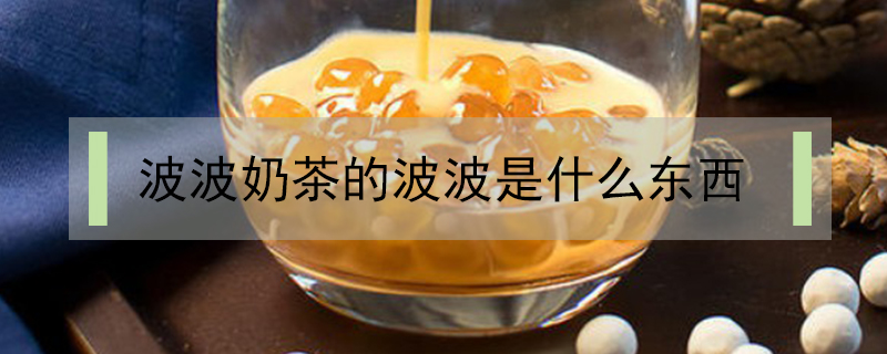 波波奶茶的波波是什么東西