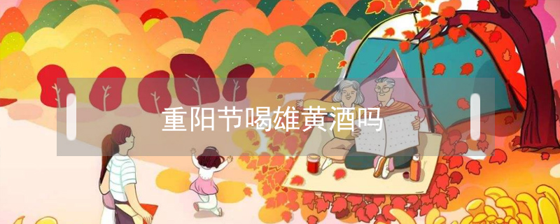 重陽節(jié)喝雄黃酒嗎