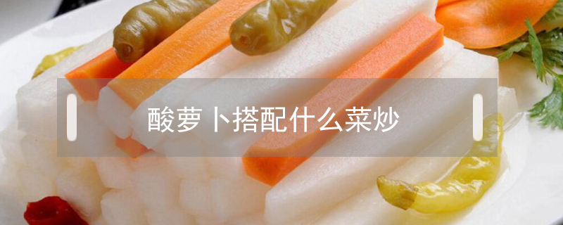 酸蘿卜搭配什么菜炒