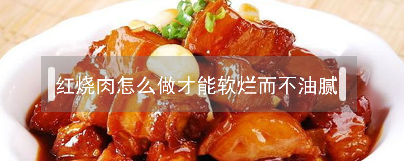 紅燒肉怎么做才能軟爛而不油膩
