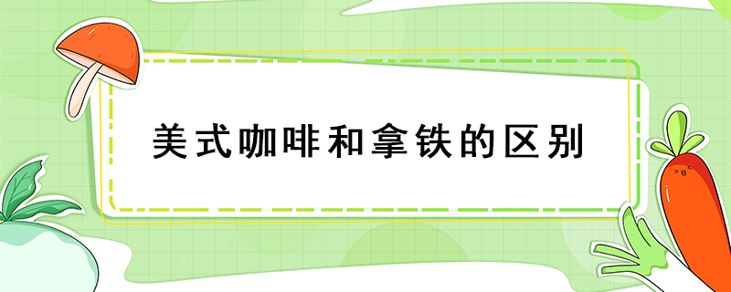 美式咖啡和拿鐵的區(qū)別
