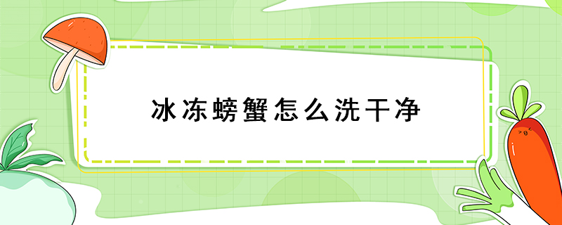 冰凍螃蟹怎么洗干凈