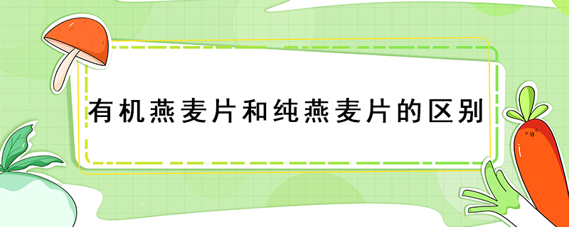 有機(jī)燕麥片和純燕麥片的區(qū)別