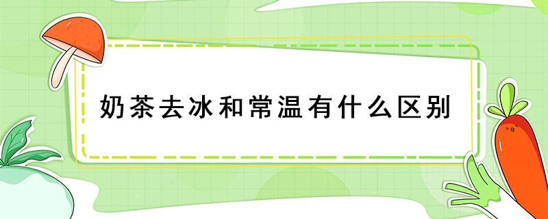奶茶去冰和常溫有什么區別