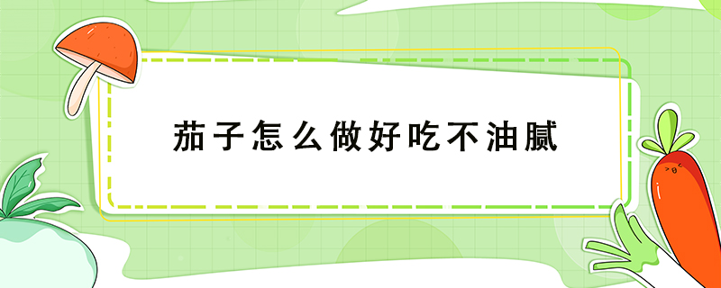 茄子怎么做好吃不油膩
