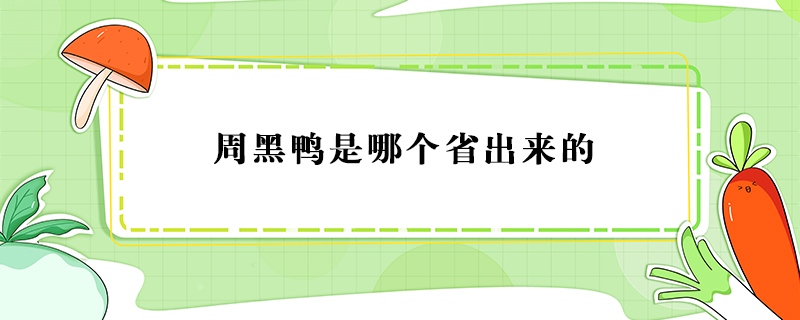 周黑鴨是哪個省出來的