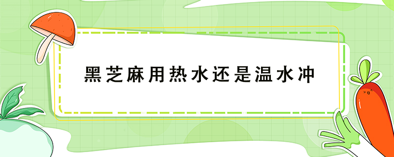 黑芝麻用熱水還是溫水沖