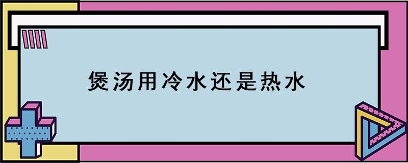 煲湯用冷水還是熱水